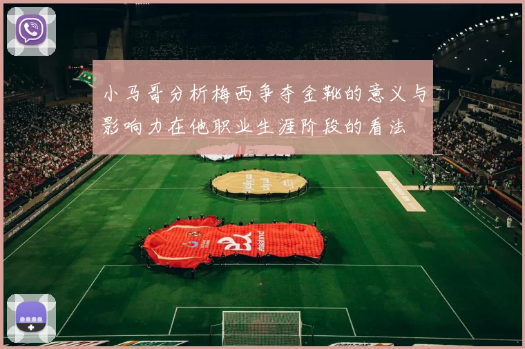 小马哥分析梅西争夺金靴的意义与影响力在他职业生涯阶段的看法