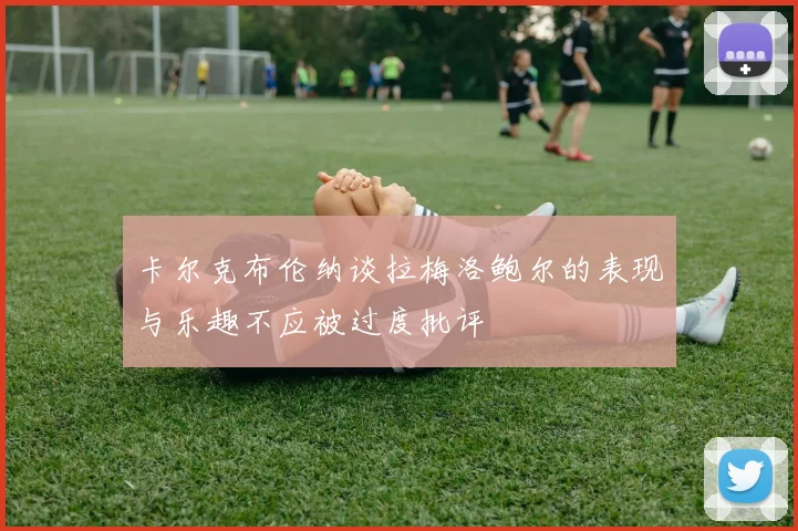 卡尔克布伦纳谈拉梅洛鲍尔的表现与乐趣不应被过度批评