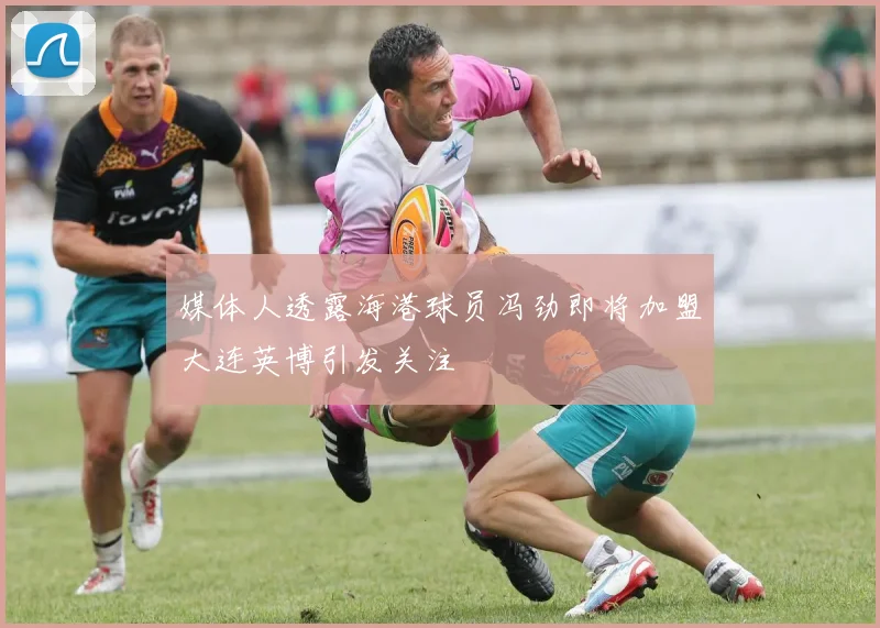 媒体人透露海港球员冯劲即将加盟大连英博引发关注