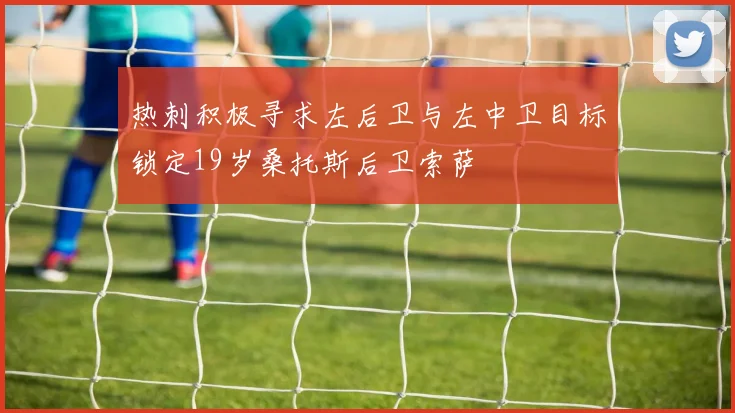 热刺积极寻求左后卫与左中卫目标锁定19岁桑托斯后卫索萨