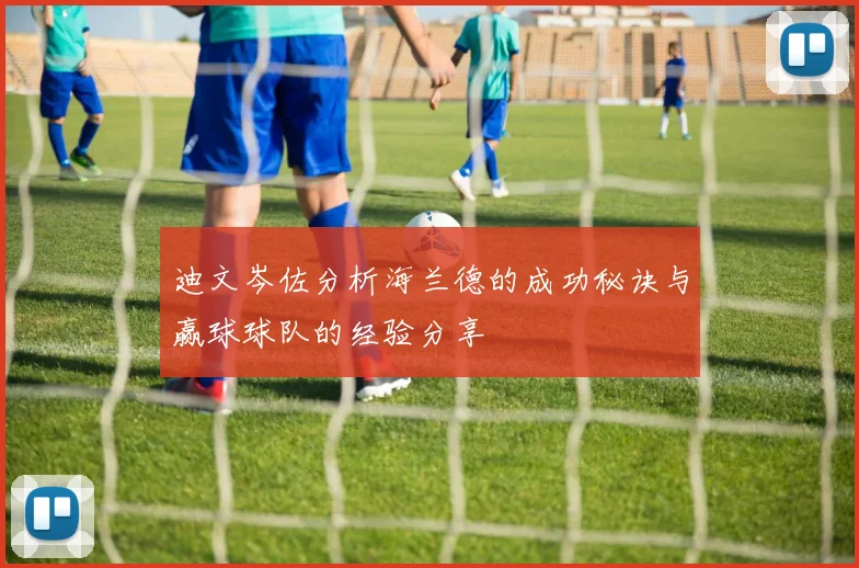 迪文岑佐分析海兰德的成功秘诀与赢球球队的经验分享