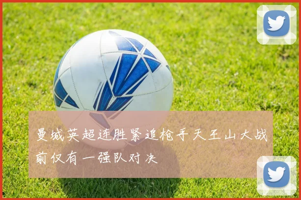 曼城英超连胜紧追枪手天王山大战前仅有一强队对决