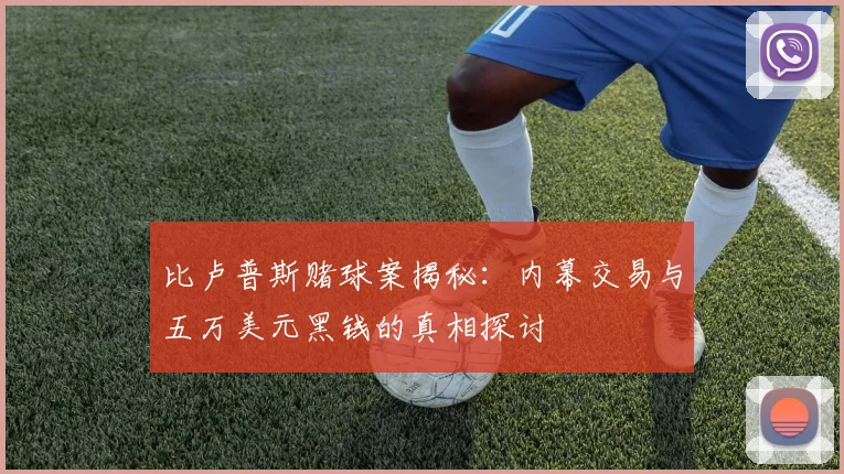 比卢普斯赌球案揭秘：内幕交易与五万美元黑钱的真相探讨