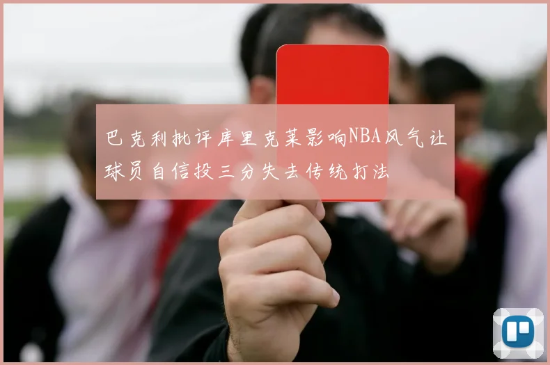 巴克利批评库里克莱影响NBA风气让球员自信投三分失去传统打法