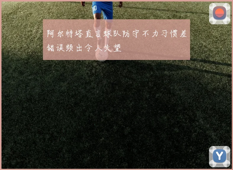 阿尔特塔直言球队防守不力习惯差错误频出令人失望