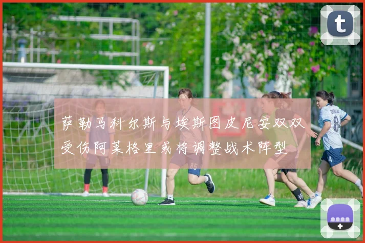 萨勒马科尔斯与埃斯图皮尼安双双受伤阿莱格里或将调整战术阵型
