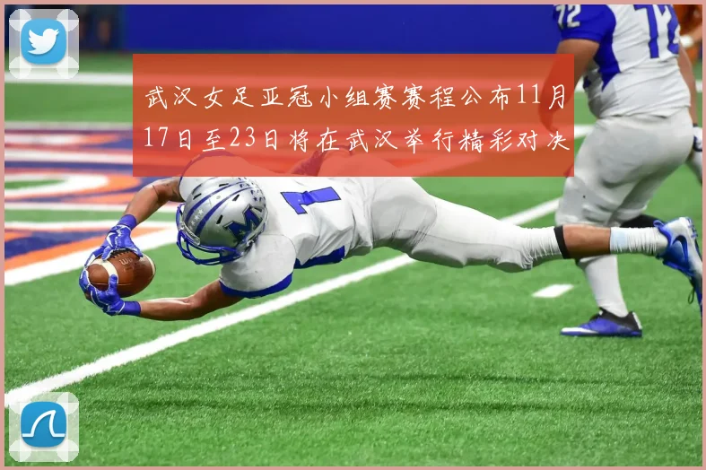 武汉女足亚冠小组赛赛程公布11月17日至23日将在武汉举行精彩对决