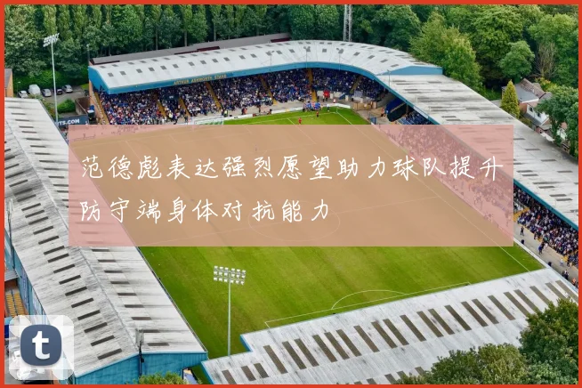 范德彪表达强烈愿望助力球队提升防守端身体对抗能力