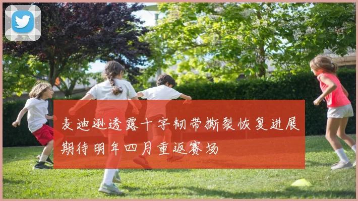 麦迪逊透露十字韧带撕裂恢复进展期待明年四月重返赛场