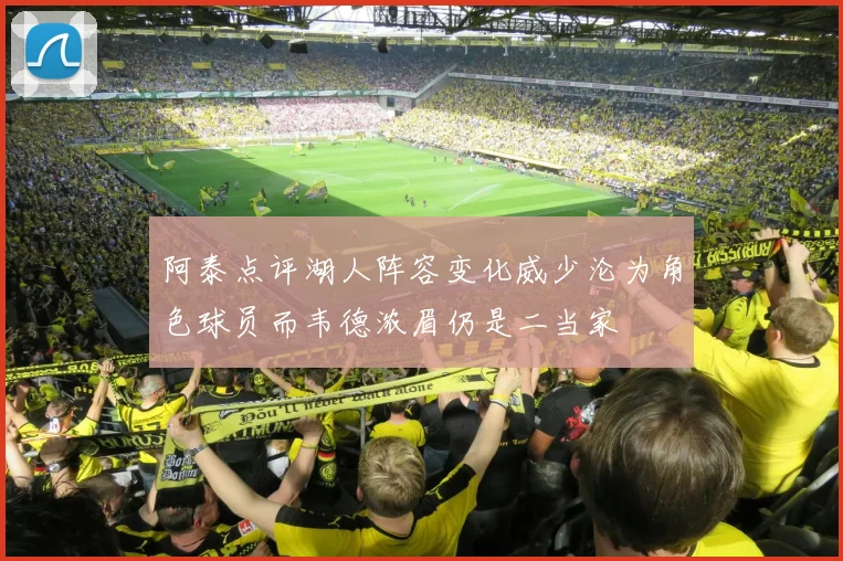 阿泰点评湖人阵容变化威少沦为角色球员而韦德浓眉仍是二当家