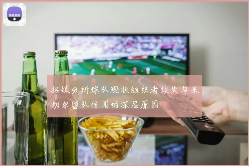 拓媒分析球队现状组织者缺失与米切尔留队传闻的深层原因