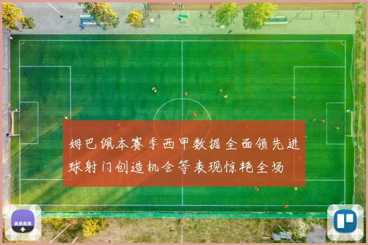 姆巴佩本赛季西甲数据全面领先进球射门创造机会等表现惊艳全场