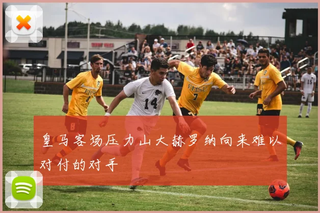 皇马客场压力山大赫罗纳向来难以对付的对手