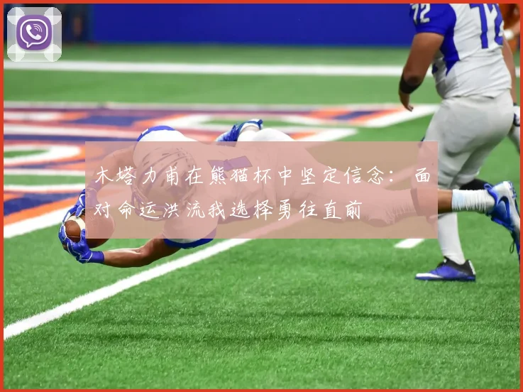 木塔力甫在熊猫杯中坚定信念：面对命运洪流我选择勇往直前