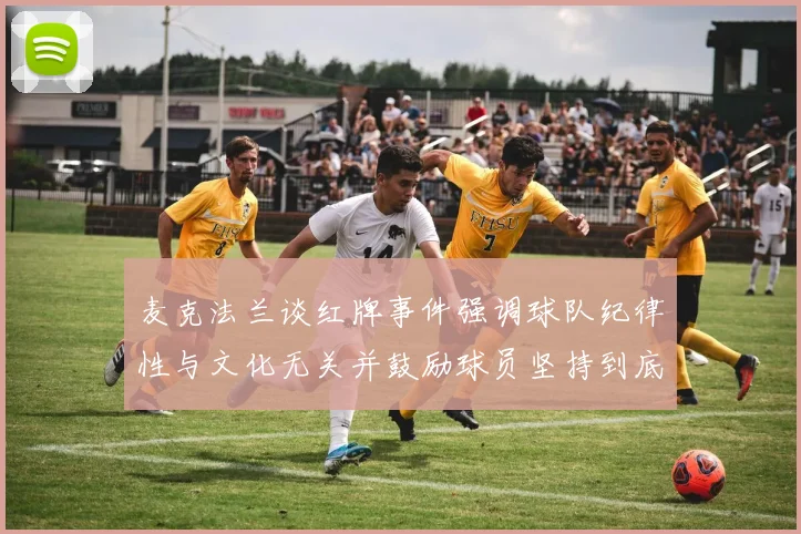 麦克法兰谈红牌事件强调球队纪律性与文化无关并鼓励球员坚持到底
