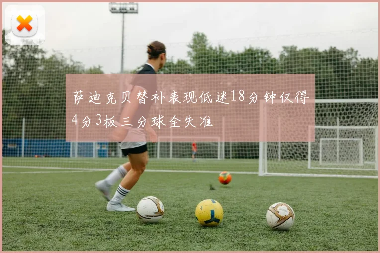 萨迪克贝替补表现低迷18分钟仅得4分3板三分球全失准