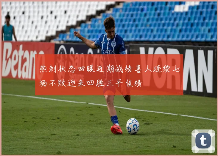热刺状态回暖近期战绩喜人连续七场不败迎来四胜三平佳绩